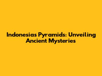 Indonesia's Pyramids: Unveiling Ancient Mysteries