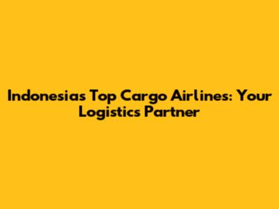 Indonesia's Top Cargo Airlines: Your Logistics Partner