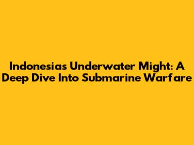 Indonesia's Underwater Might: A Deep Dive Into Submarine Warfare