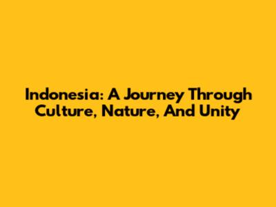 Indonesia: A Journey Through Culture, Nature, And Unity