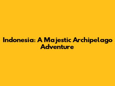 Indonesia: A Majestic Archipelago Adventure