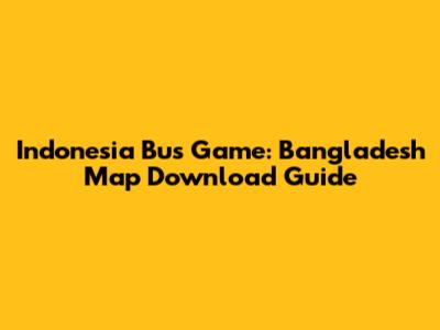 Indonesia Bus Game: Bangladesh Map Download Guide