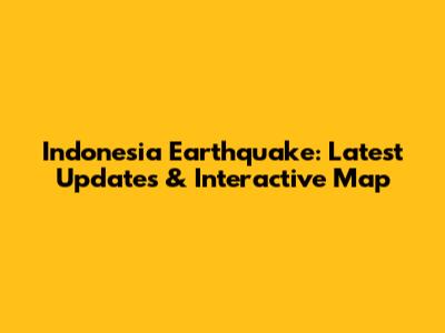 Indonesia Earthquake: Latest Updates & Interactive Map