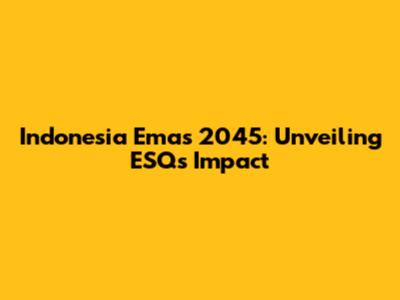 Indonesia Emas 2045: Unveiling ESQ's Impact