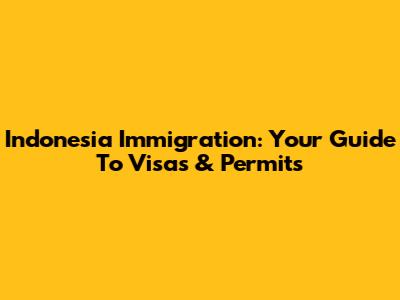 Indonesia Immigration: Your Guide To Visas & Permits