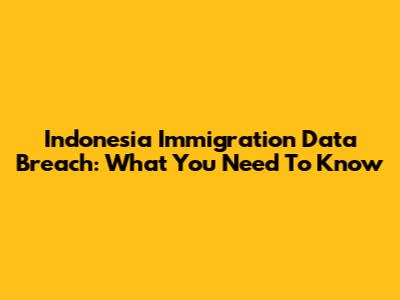 Indonesia Immigration Data Breach: What You Need To Know