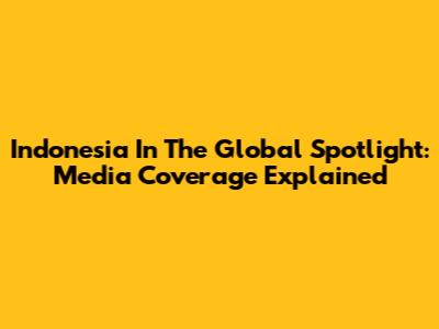 Indonesia In The Global Spotlight: Media Coverage Explained