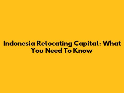 Indonesia Relocating Capital: What You Need To Know