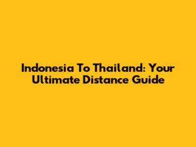 Indonesia To Thailand: Your Ultimate Distance Guide