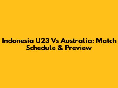 Indonesia U23 Vs Australia: Match Schedule & Preview