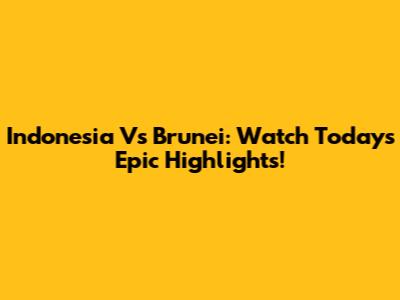 Indonesia Vs Brunei: Watch Today's Epic Highlights!