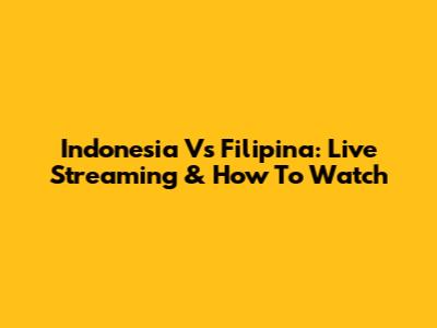 Indonesia Vs Filipina: Live Streaming & How To Watch