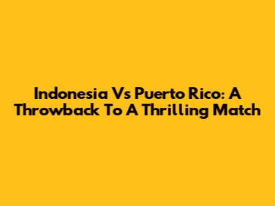Indonesia Vs Puerto Rico: A Throwback To A Thrilling Match