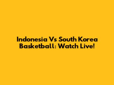 Indonesia Vs South Korea Basketball: Watch Live!