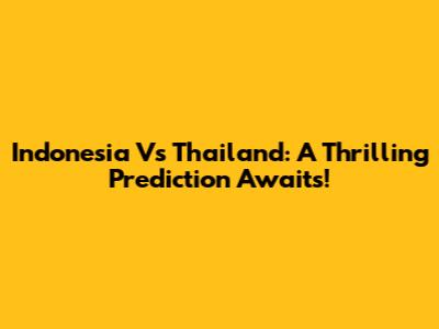 Indonesia Vs Thailand: A Thrilling Prediction Awaits!