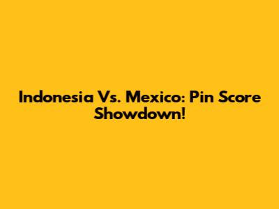 Indonesia Vs. Mexico: Pin Score Showdown!