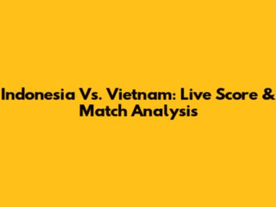 Indonesia Vs. Vietnam: Live Score & Match Analysis