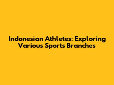 Indonesian Athletes: Exploring Various Sports Branches
