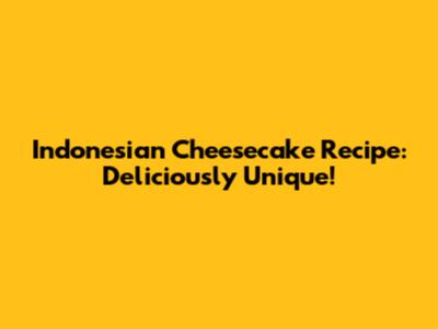 Indonesian Cheesecake Recipe: Deliciously Unique!