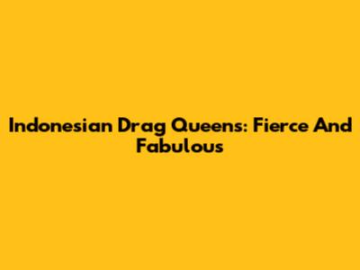 Indonesian Drag Queens: Fierce And Fabulous
