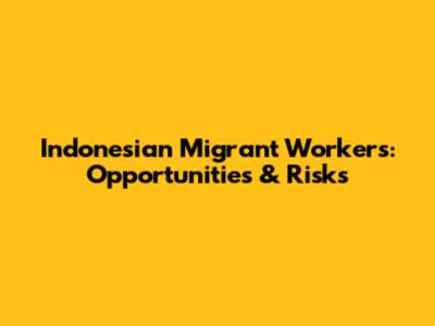 Indonesian Migrant Workers: Opportunities & Risks
