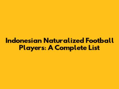 Indonesian Naturalized Football Players: A Complete List