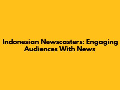 Indonesian Newscasters: Engaging Audiences With News