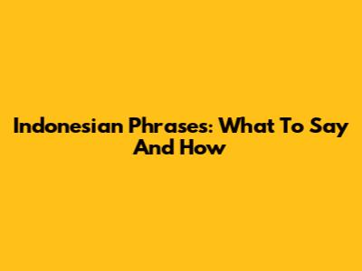 Indonesian Phrases: What To Say And How