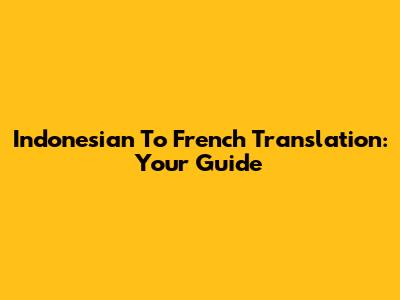 Indonesian To French Translation: Your Guide