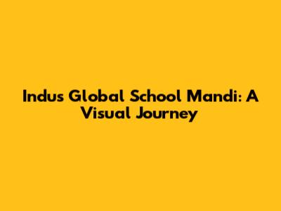Indus Global School Mandi: A Visual Journey