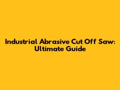 Industrial Abrasive Cut Off Saw: Ultimate Guide