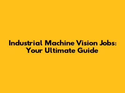 Industrial Machine Vision Jobs: Your Ultimate Guide