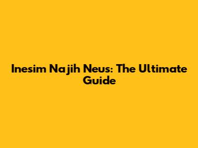 Inesim Najih Neus: The Ultimate Guide