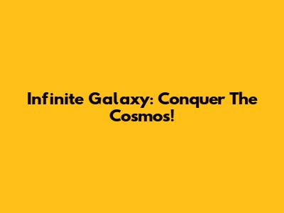 Infinite Galaxy: Conquer The Cosmos!