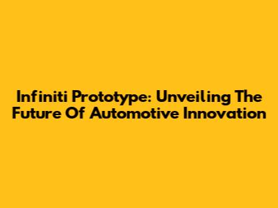 Infiniti Prototype: Unveiling The Future Of Automotive Innovation