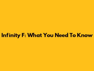 Infinity F: What You Need To Know
