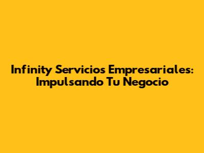 Infinity Servicios Empresariales: Impulsando Tu Negocio