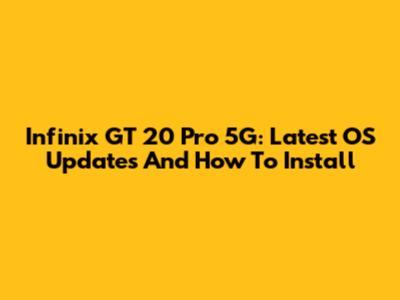 Infinix GT 20 Pro 5G: Latest OS Updates And How To Install