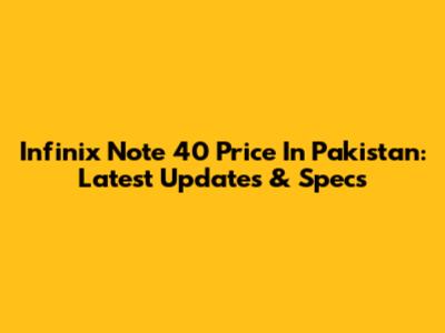 Infinix Note 40 Price In Pakistan: Latest Updates & Specs