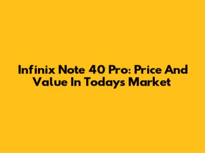 Infinix Note 40 Pro: Price And Value In Today's Market