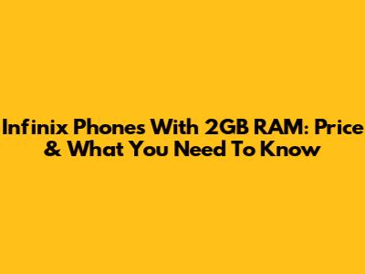 Infinix Phones With 2GB RAM: Price & What You Need To Know