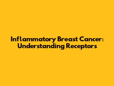 Inflammatory Breast Cancer: Understanding Receptors