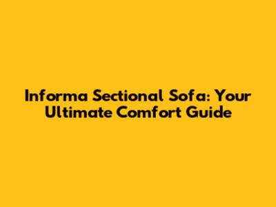 Informa Sectional Sofa: Your Ultimate Comfort Guide