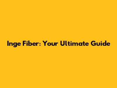 Inge Fiber: Your Ultimate Guide