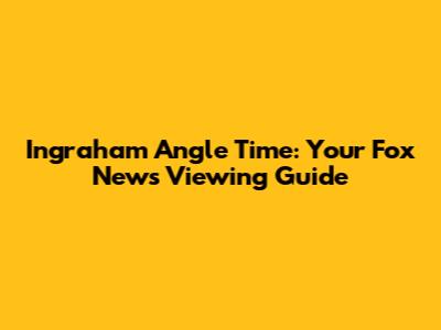 Ingraham Angle Time: Your Fox News Viewing Guide