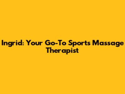 Ingrid: Your Go-To Sports Massage Therapist