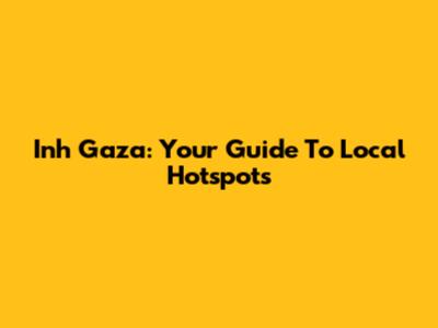Inh Gaza: Your Guide To Local Hotspots