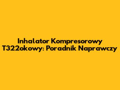 Inhalator Kompresorowy T322okowy: Poradnik Naprawczy