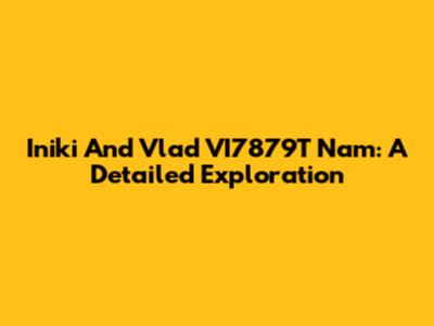 Iniki And Vlad VI7879T Nam: A Detailed Exploration