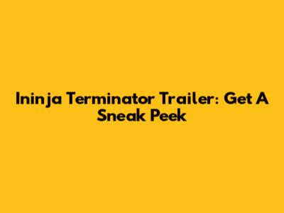 Ininja Terminator Trailer: Get A Sneak Peek